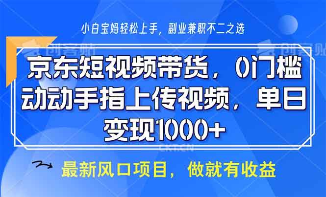 (13854期)京东短视频带货,0门槛,动动手指上传视频,轻松日入1000+-皓哥创业笔记