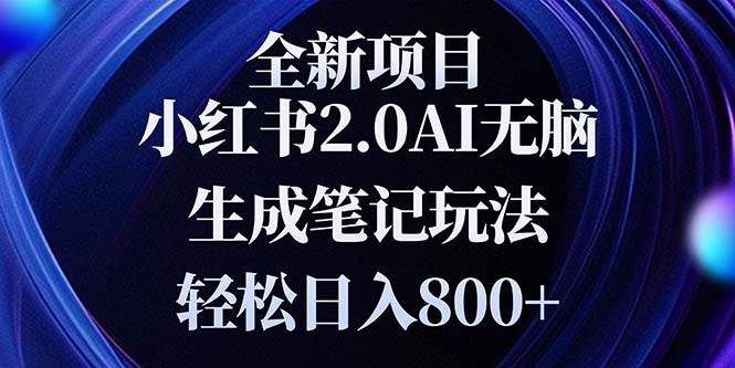 （13617期）全新小红书2.0无脑生成笔记玩法轻松日入800+小白新手简单上手操作-皓哥创业笔记