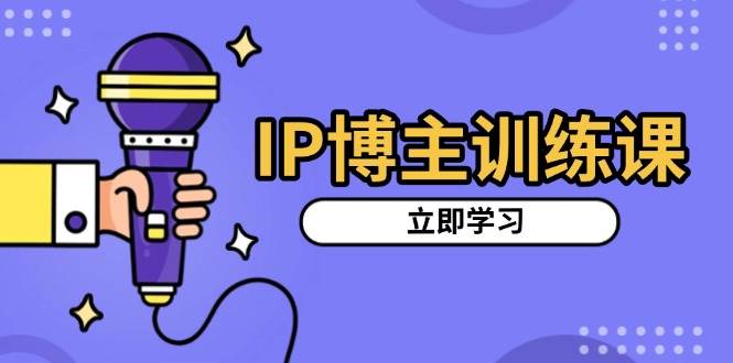 （13606期）IP博主训练课，定位账号，推荐热门赛道，搭建涨粉架构，拍出更吸粉视频-皓哥创业笔记