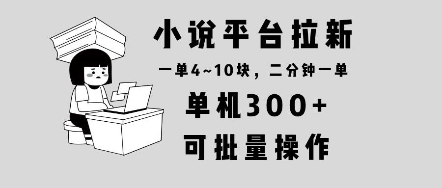 （13800期）小说平台拉新，单机300+，两分钟一单4~10块，操作简单可批量。-皓哥创业笔记
