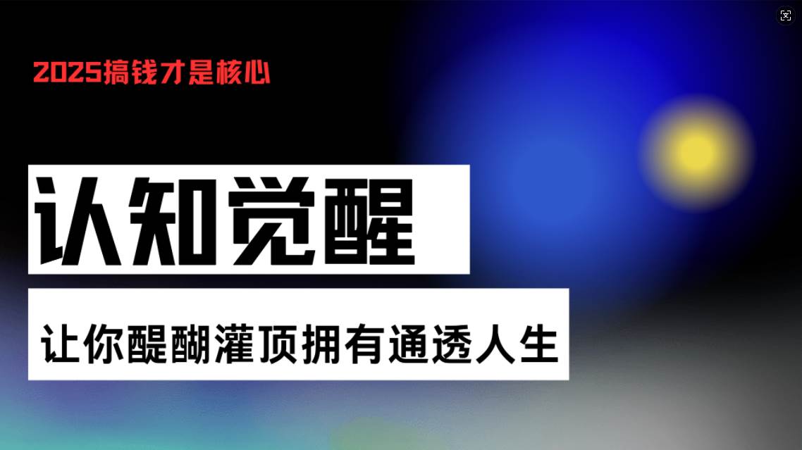 (13620期)认知觉醒,让你醍醐灌顶拥有通透人生,掌握强大的秘密!觉醒开悟课-皓哥创业笔记