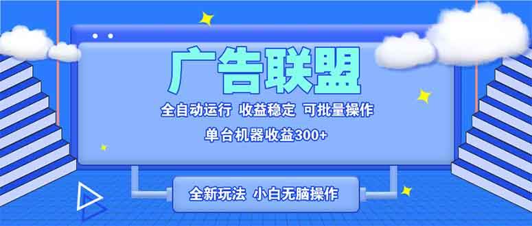 （13842期）全新广告联盟最新玩法 全自动脚本运行单机300+ 项目稳定新手小白可做-皓哥创业笔记