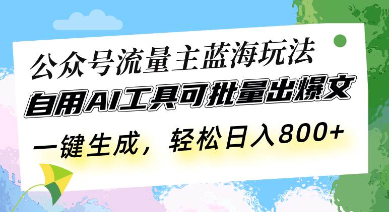 （13570期）公众号流量主蓝海玩法 自用AI工具可批量出爆文，一键生成，轻松日入800-皓哥创业笔记