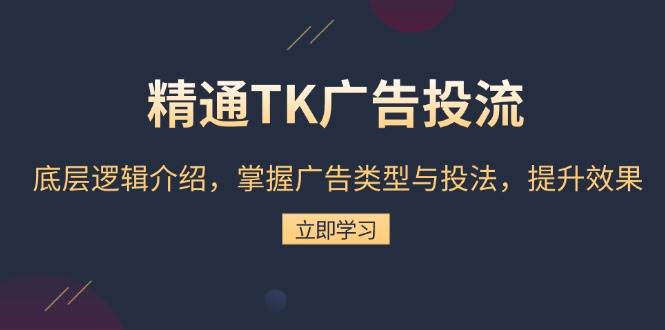 （13641期）精通TK广告投流：底层逻辑介绍，掌握广告类型与投法，提升效果-皓哥创业笔记