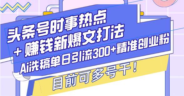 （13782期）头条号时事热点＋赚钱新爆文打法，Ai洗稿单日引流300+精准创业粉，目前…-皓哥创业笔记