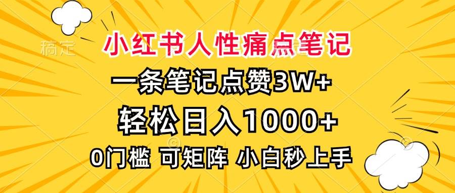 (13637期)小红书人性痛点笔记,一条笔记点赞3W+,轻松日入1000+,小白秒上手-皓哥创业笔记