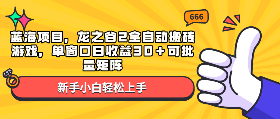 （13769期）蓝海项目，龙之谷2全自动搬砖游戏，单窗口日收益30＋可批量矩阵-皓哥创业笔记