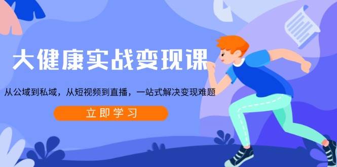 （13733期）大健康实战变现课：从公域到私域，从短视频到直播，一站式解决变现难题-皓哥创业笔记