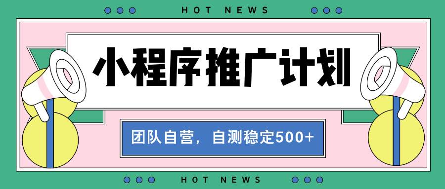 （13575期）【小程序推广计划】全自动裂变，自测收益稳定在500-2000+-皓哥创业笔记