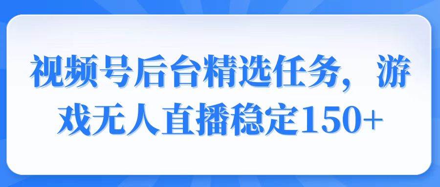 （14004期）视频号精选变现任务，游戏无人直播稳定150+-皓哥创业笔记