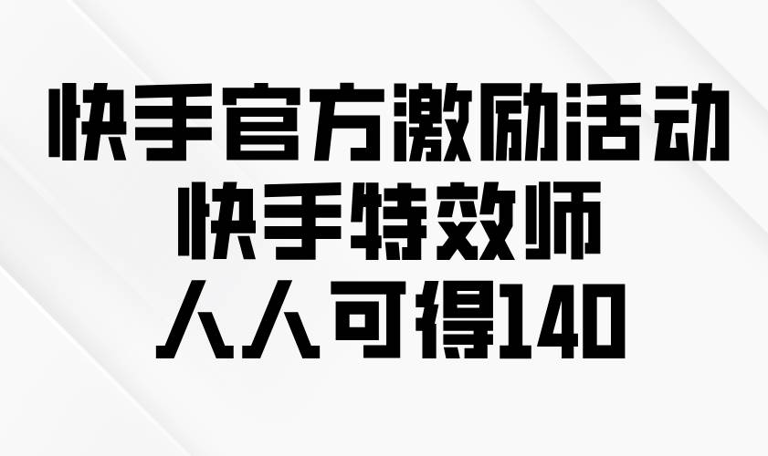 （13903期）快手官方激励活动-快手特效师，人人可得140-皓哥创业笔记