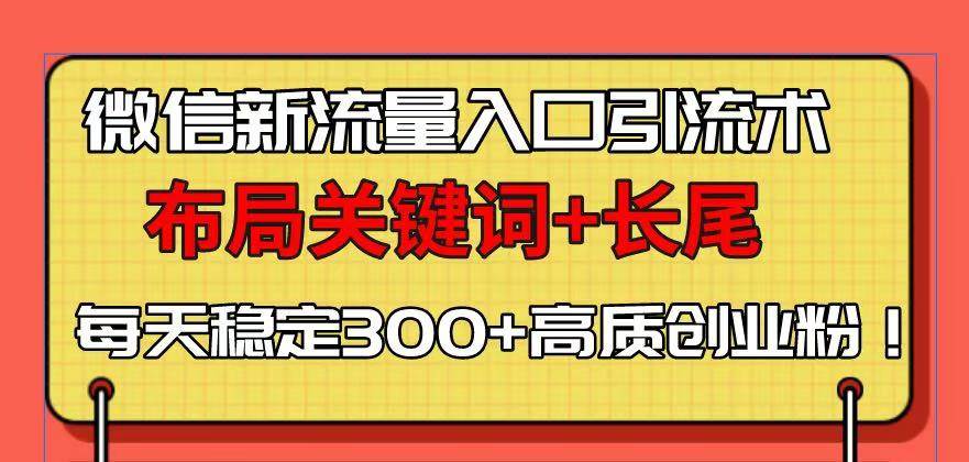 (13897期)微信新流量入口引流术,布局关键词+长尾,每天稳定300+高质创业粉!-皓哥创业笔记