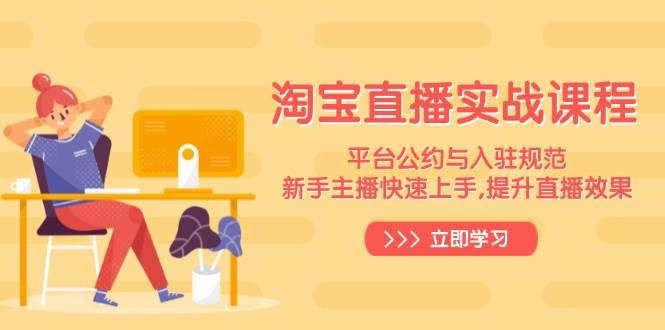 （14024期）淘宝直播实战课程，平台公约与入驻规范，新手主播快速上手, 提升直播效果-皓哥创业笔记