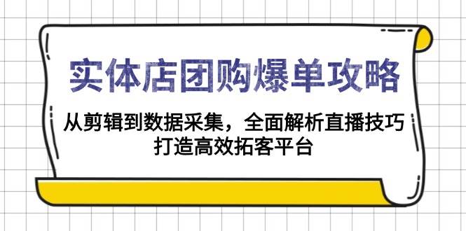 （13947期）实体店-团购爆单攻略：从剪辑到数据采集，全面解析直播技巧，打造高效…-皓哥创业笔记