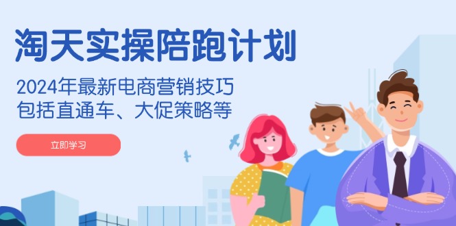 （14008期）淘天实操陪跑计划，2024年最新电商营销技巧，包括直通车、大促策略等-皓哥创业笔记
