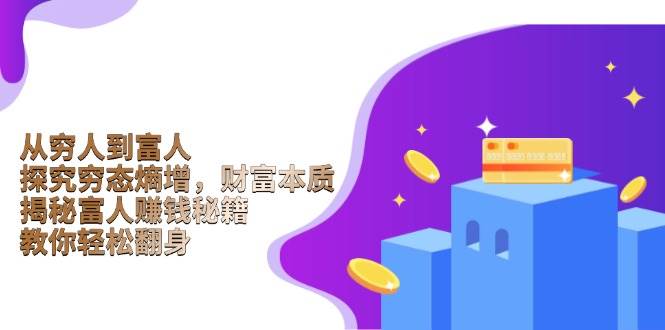 (13953期)从穷人到富人:探究穷态熵增,财富本质,揭秘富人赚钱秘籍,教你轻松翻身-皓哥创业笔记