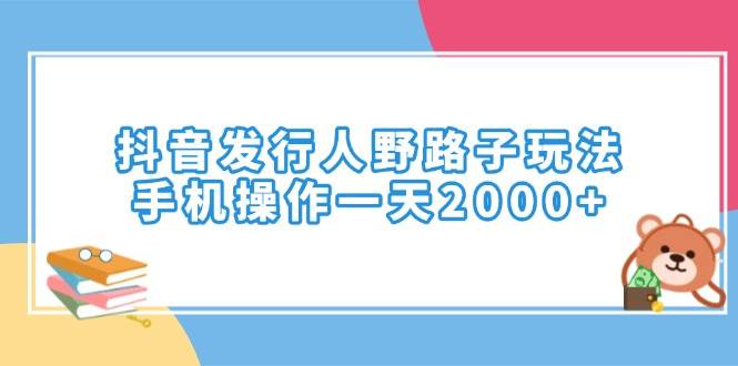 （14041期）抖音发行人野路子玩法，手机操作一天2000+-皓哥创业笔记