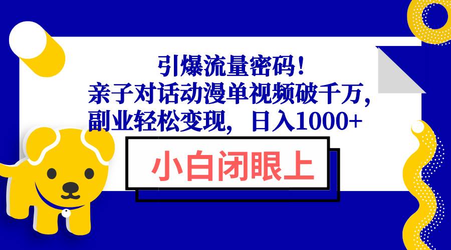 (13956期)引爆流量密码!亲子对话动漫单视频破千万,副业轻松变现,日入1000+-皓哥创业笔记