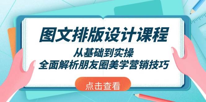 （13990期）图文排版设计课程，从基础到实操，全面解析朋友圈美学营销技巧-皓哥创业笔记