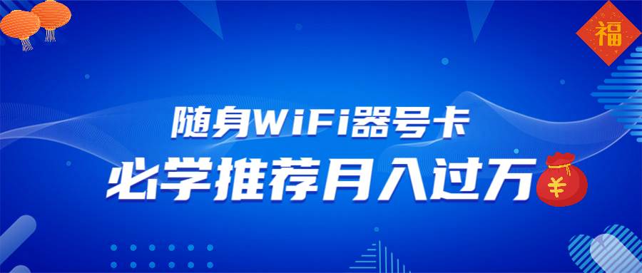 （13986期）随身WiFi器推广，月入过万，多种变现渠道来一场翻身之战-皓哥创业笔记