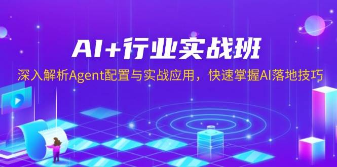（13917期）AI+行业实战班，深入解析Agent配置与实战应用，快速掌握AI落地技巧-皓哥创业笔记