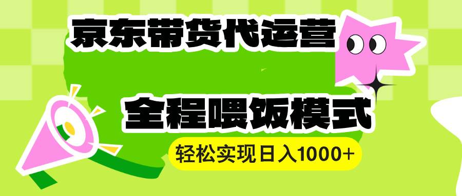 （13957期）【京东带货代运营】操作简单、收益稳定、有手就行！轻松实现日入1000+-皓哥创业笔记