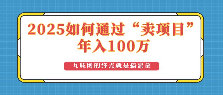 （14181期）2025年如何通过“卖项目”实现100万收益：最具潜力的盈利模式解析-皓哥创业笔记