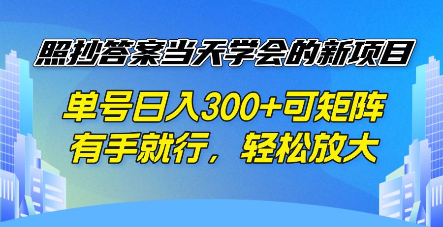 （14246期）照抄答案当天学会的新项目，单号日入300 +可矩阵，有手就行，轻松放大-皓哥创业笔记