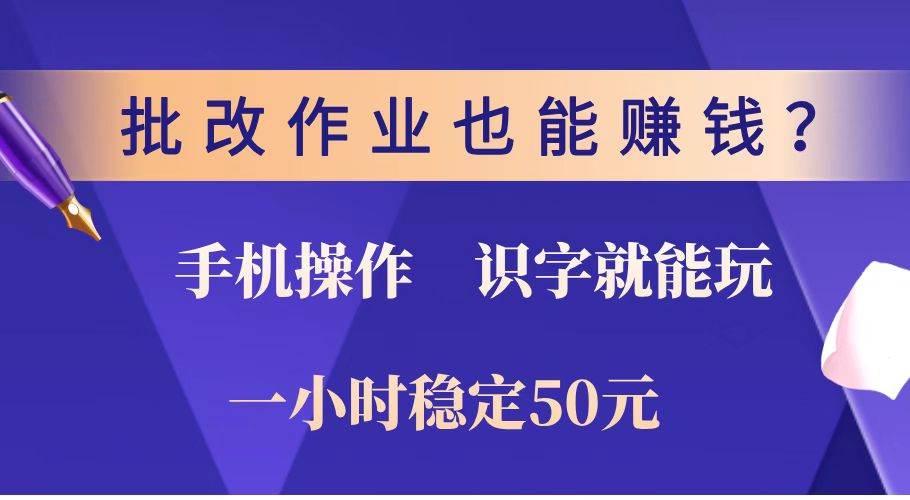 （14285期）批改作业也能赚钱？0门槛手机项目，识字就能玩！一小时稳定50元！-皓哥创业笔记