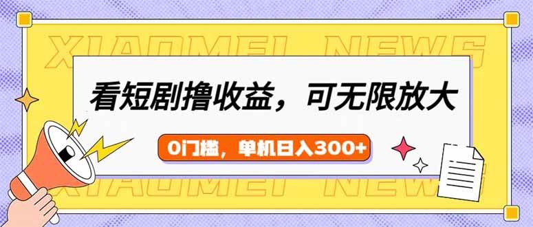 （14302期）看短剧领收益，可矩阵无限放大，单机日收益300+，新手小白轻松上手-皓哥创业笔记