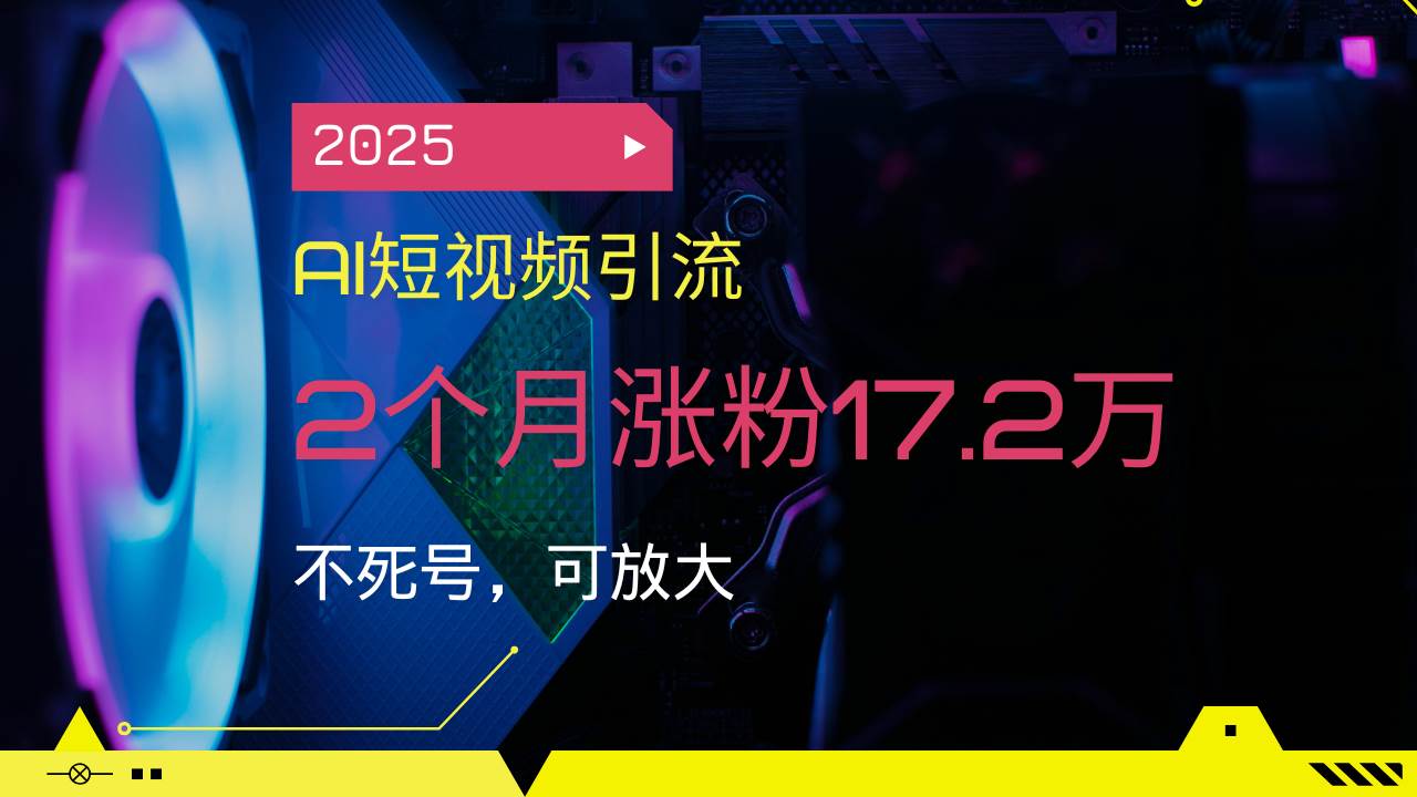 （14213期）2025AI短视频引流，2个月涨粉17.2万，不死号，可放大-皓哥创业笔记