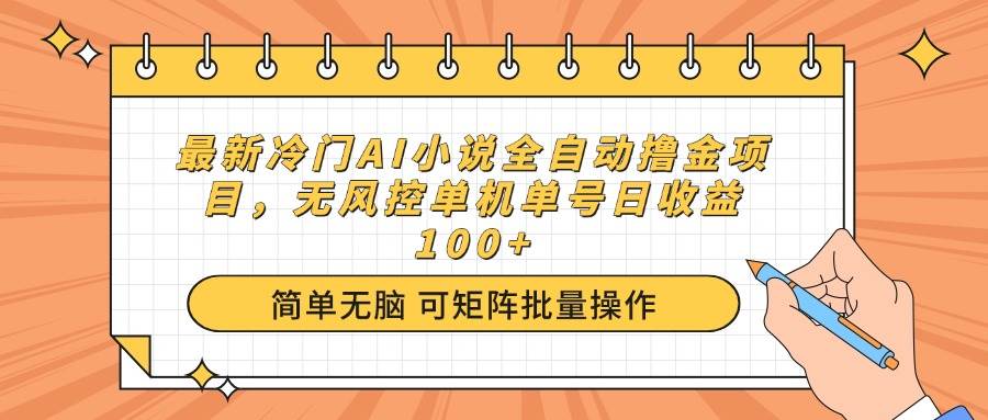 （14292期）最新冷门AI小说全自动撸金项目，无风控单机单号日收益100+-皓哥创业笔记