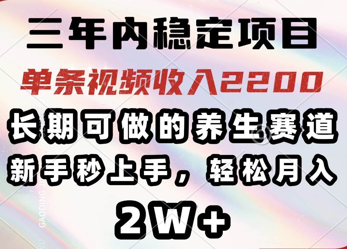 （14312期）三年内稳定项目，长期可做的养生赛道，单条视频收入2200，新手秒上手，…-皓哥创业笔记
