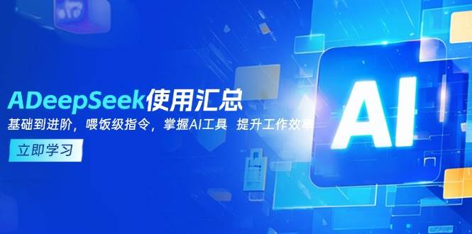 （14216期）DeepSeek使用汇总，基础到进阶，提示词技巧，掌握AI工具 提升工作效率-皓哥创业笔记