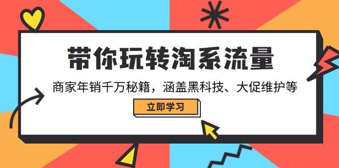 （14109期）带你玩转淘系流量，商家年销千万秘籍，涵盖黑科技、大促维护等-皓哥创业笔记