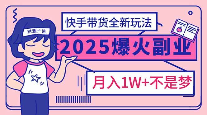 （14275期）2025年爆红副业！快手带货全新玩法，月入1万加不是梦！-皓哥创业笔记