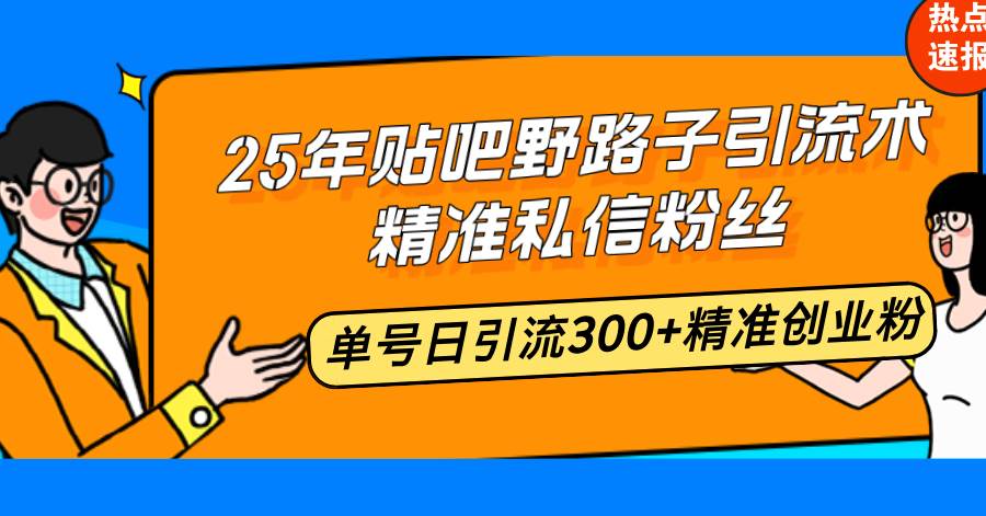 （14082期）25年贴吧野路子引流术，精准私信粉丝，单号日引流300+精准创业粉-皓哥创业笔记