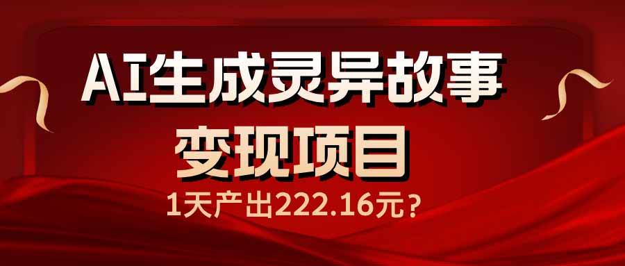 （14261期）AI生成灵异故事变现项目，1天产出222.16元-皓哥创业笔记