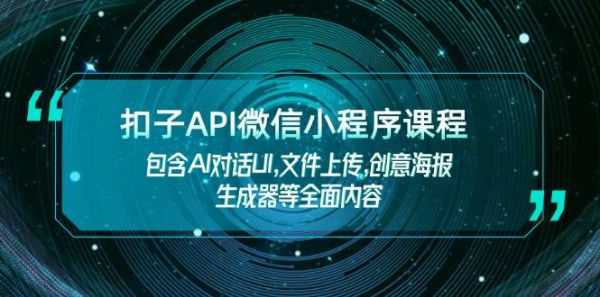 （14073期）扣子API微信小程序课程，包含AI对话UI,文件上传,创意海报生成器等全面内容-皓哥创业笔记