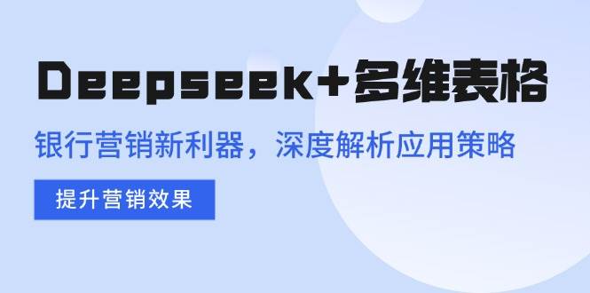 (14280期)Deepseek+多维表格,银行营销新利器,深度解析应用策略,提升营销效果-皓哥创业笔记