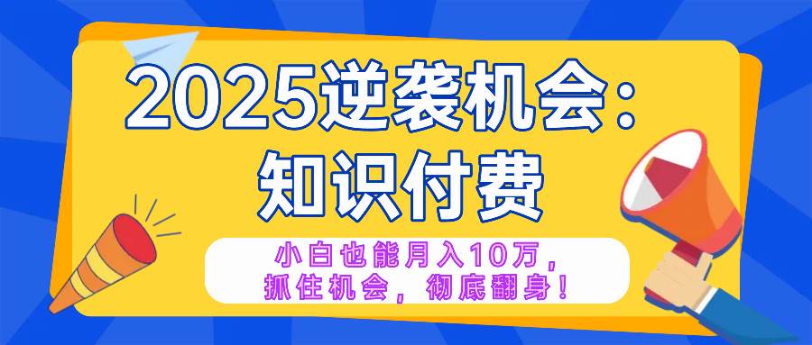 (14166期)2025逆袭项目——知识付费,小白也能月入10万年入百万,抓住机会彻底翻…-皓哥创业笔记