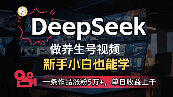（14270期）小白用DeepSeek做养生号，一条作品涨粉5万+，单日收益上千-皓哥创业笔记