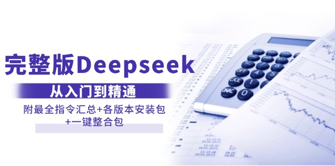 （14116期）完整版Deepseek从入门到精通：附最全指令汇总+各版本安装包+一键整合包-皓哥创业笔记