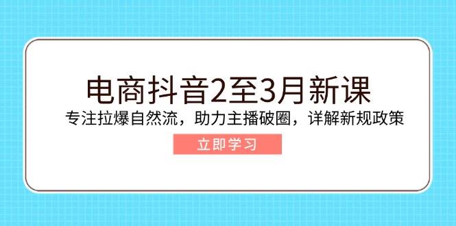 （14268期）电商抖音2至3月新课：专注拉爆自然流，助力主播破圈，详解新规政策-皓哥创业笔记