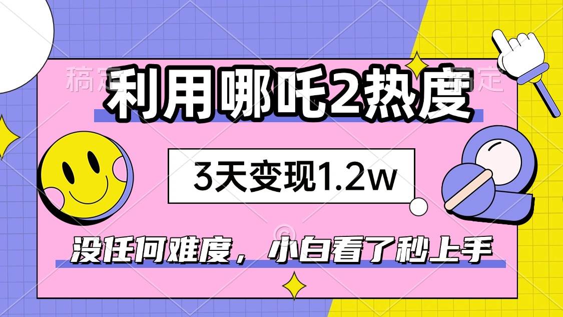 （14178期）如何利用哪吒2爆火，3天赚1.2W，没有任何难度，小白看了秒学会，抓紧时…-皓哥创业笔记