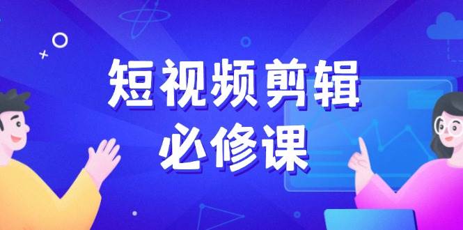 （14295期）短视频剪辑必修课，百万剪辑师成长秘籍，找素材、拆片、案例拆解-皓哥创业笔记