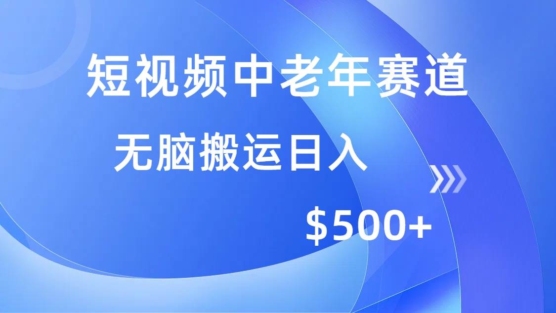 (14254期)短视频中老年赛道,操作简单,多平台收益,无脑搬运日入500+-皓哥创业笔记