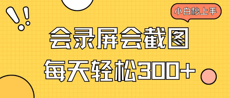 （14223期）会录屏会截图，小白半小时上手，一天轻松300+-皓哥创业笔记