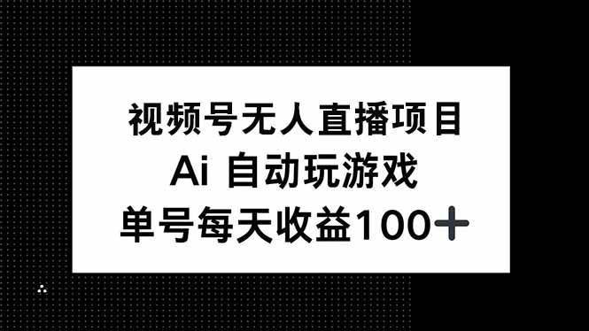 （14227期）视频号无人直播项目，AI自动玩游戏，每天收益150+-皓哥创业笔记