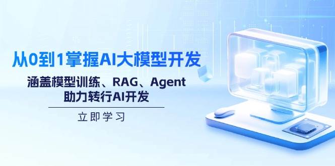 （14234期）从0到1掌握AI大模型开发，涵盖模型训练、RAG、Agent，助力转行AI开发-皓哥创业笔记